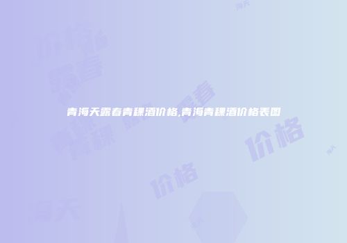 青海天露春青稞酒价格,青海青稞酒价格表图