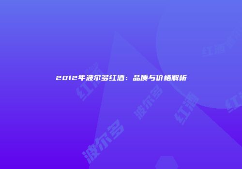 2012年波尔多红酒：品质与价格解析