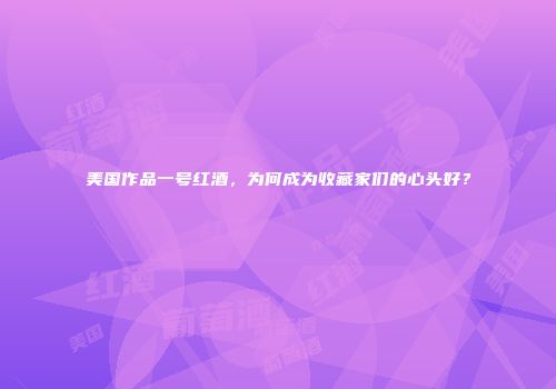 美国作品一号红酒，为何成为收藏家们的心头好？