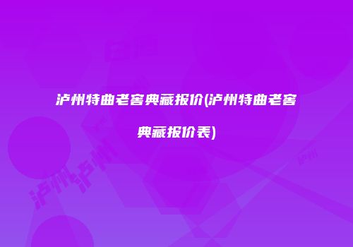 泸州特曲老窖典藏报价(泸州特曲老窖典藏报价表)