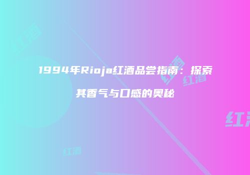 1994年Rioja红酒品尝指南：探索其香气与口感的奥秘