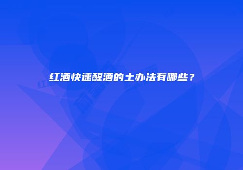 红酒快速醒酒的土办法有哪些？