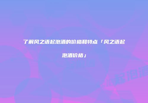 了解风之语起泡酒的价格和特点「风之语起泡酒价格」