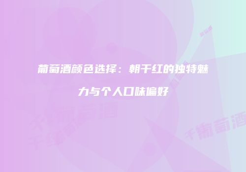 葡萄酒颜色选择：朝干红的独特魅力与个人口味偏好