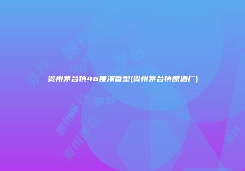 贵州茅台镇46度浓香型(贵州茅台镇酿酒厂)