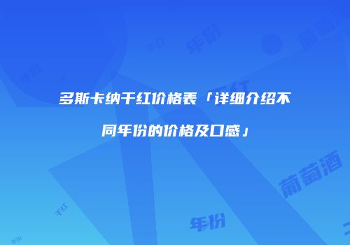 多斯卡纳干红价格表「详细介绍不同年份的价格及口感」