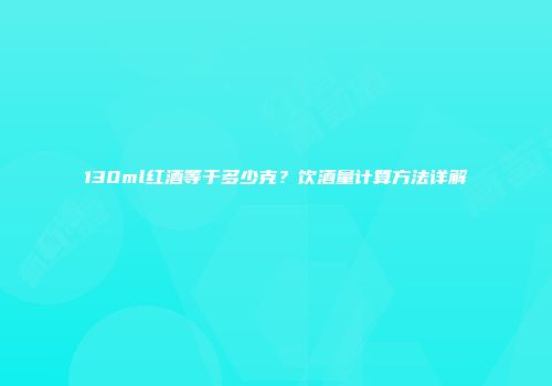 130ml红酒等于多少克？饮酒量计算方法详解