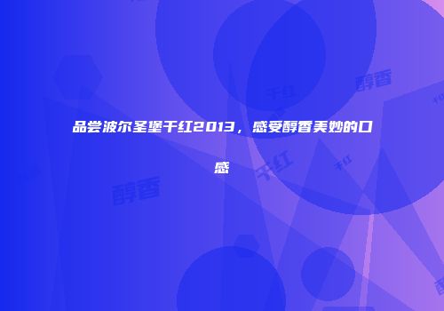 品尝波尔圣堡干红2013，感受醇香美妙的口感
