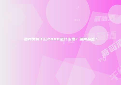 碧尚女爵干红2006是什么酒？如何品鉴？