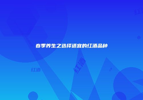 春季养生之选择适宜的红酒品种