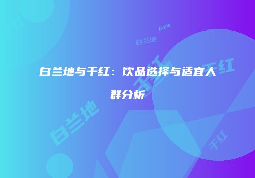 白兰地与干红：饮品选择与适宜人群分析