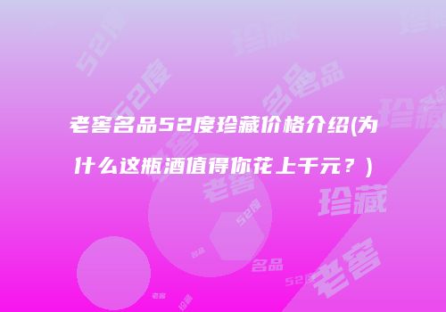 老窖名品52度珍藏价格介绍(为什么这瓶酒值得你花上千元？)