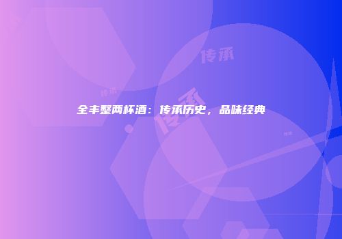 全丰整两杯酒：传承历史，品味经典