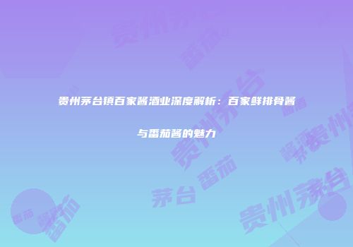贵州茅台镇百家酱酒业深度解析：百家鲜排骨酱与番茄酱的魅力