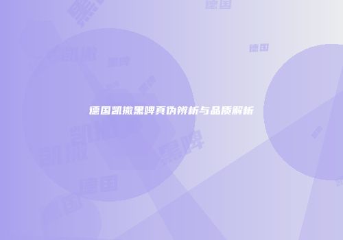 德国凯撒黑啤真伪辨析与品质解析