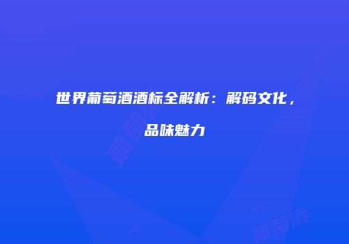 世界葡萄酒酒标全解析：解码文化，品味魅力