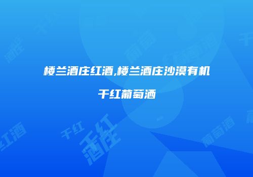 楼兰酒庄红酒,楼兰酒庄沙漠有机干红葡萄洒