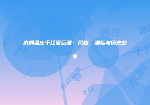 木桐酒庄干红葡萄酒：风格、酒标与历史故事