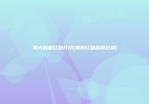 澳大利亚红酒介绍(澳洲红酒品牌云咸)