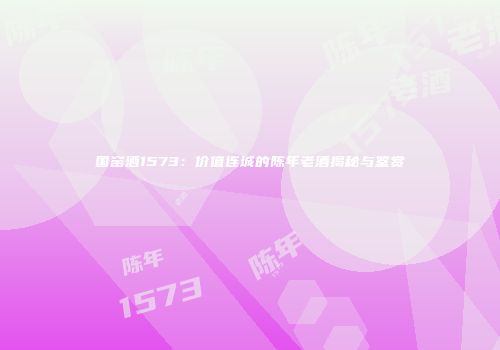国窑酒1573：价值连城的陈年老酒揭秘与鉴赏