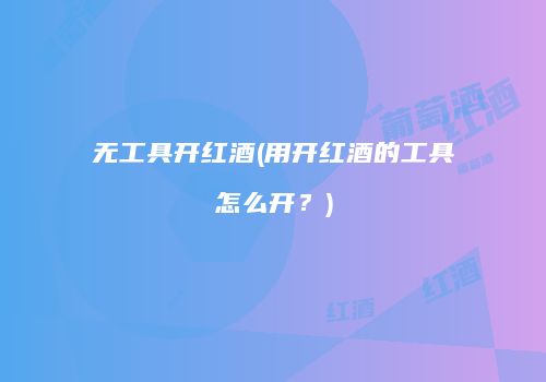 无工具开红酒(用开红酒的工具怎么开？)