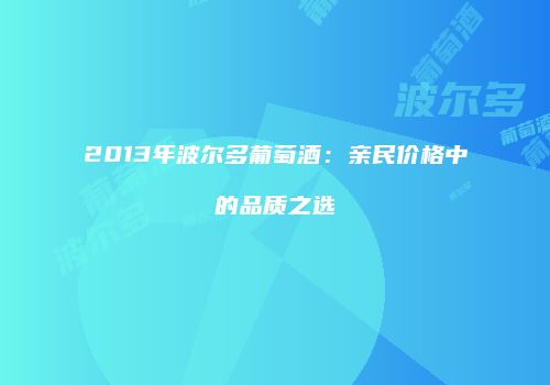 2013年波尔多葡萄酒：亲民价格中的品质之选