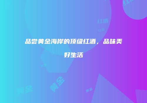 品尝黄金海岸的顶级红酒，品味美好生活