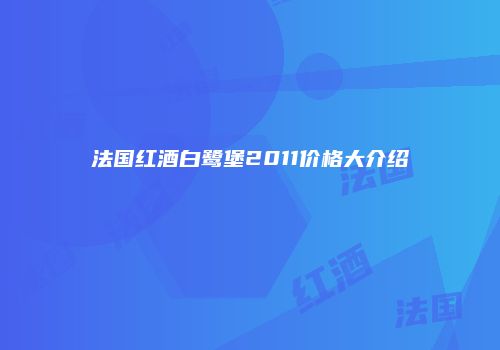 法国红酒白鹭堡2011价格大介绍