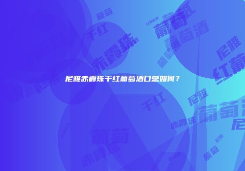 尼雅赤霞珠干红葡萄酒口感如何？