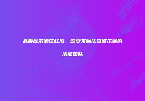 品尝摩尔酒庄红酒，感受来自法国波尔多的浓郁风味