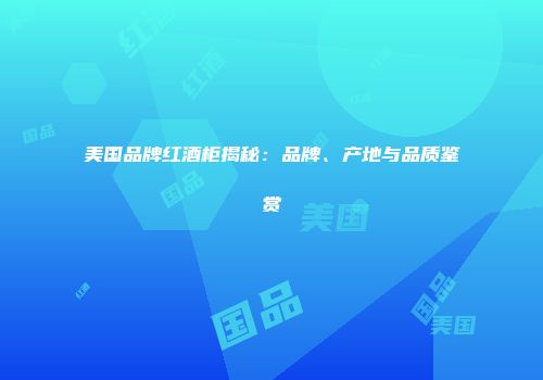 美国品牌红酒柜揭秘：品牌、产地与品质鉴赏
