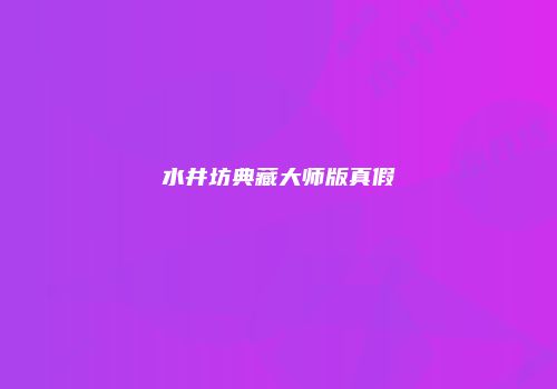 水井坊典藏大师版真假