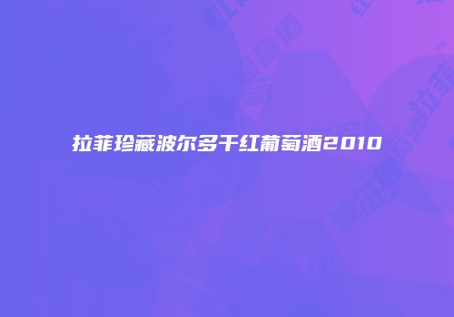 拉菲珍藏波尔多干红葡萄酒2010