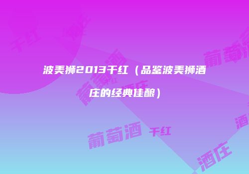 波美狮2013干红（品鉴波美狮酒庄的经典佳酿）