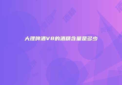 大理啤酒V8的酒精含量是多少
