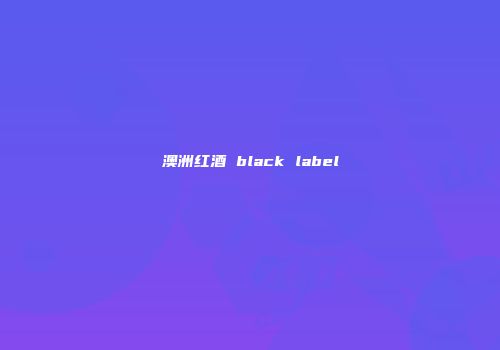 澳洲红酒 black label
