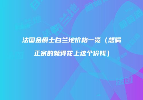 法国金爵士白兰地价格一览（想喝正宗的就得花上这个价钱）