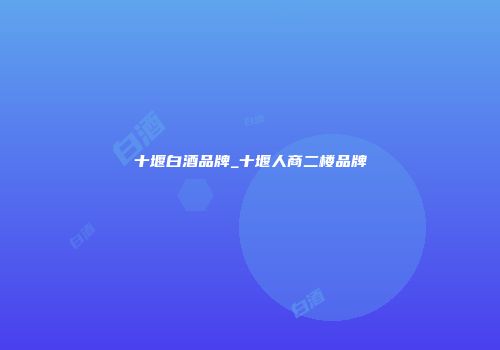 十堰白酒品牌_十堰人商二楼品牌