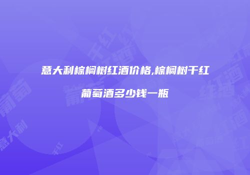 意大利棕榈树红酒价格,棕榈树干红葡萄酒多少钱一瓶