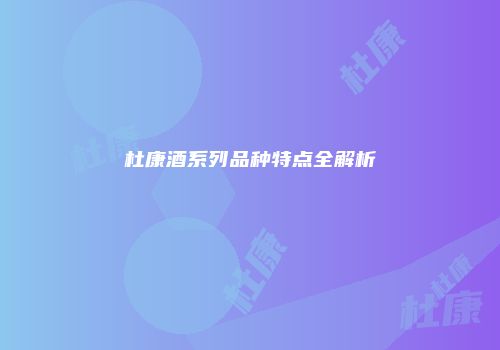 杜康酒系列品种特点全解析