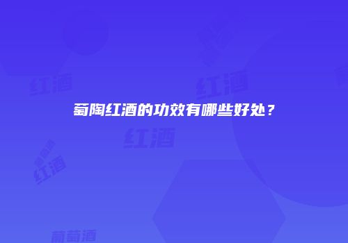 萄陶红酒的功效有哪些好处？