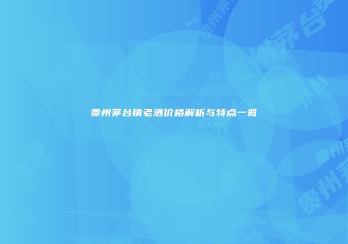 贵州茅台镇老酒价格解析与特点一览