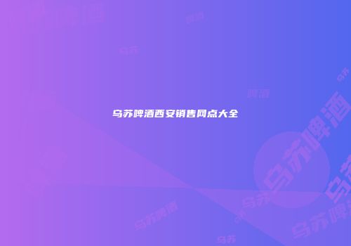 乌苏啤酒西安销售网点大全