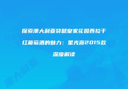 探索澳大利亚袋鼠皇家花园西拉干红葡萄酒的魅力：星光源2015款深度解读