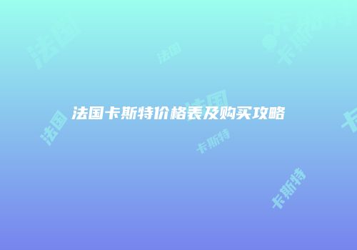 法国卡斯特价格表及购买攻略