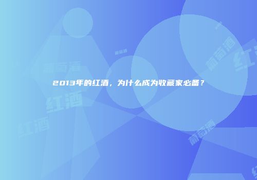 2013年的红酒，为什么成为收藏家必备？