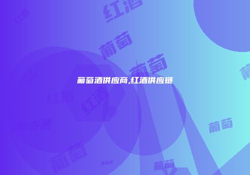 葡萄酒供应商,红酒供应链