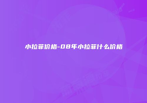 小拉菲价格-08年小拉菲什么价格