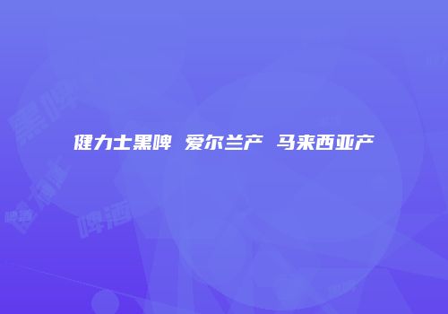 健力士黑啤 爱尔兰产 马来西亚产
