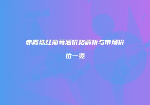赤霞珠红葡萄酒价格解析与市场价位一览